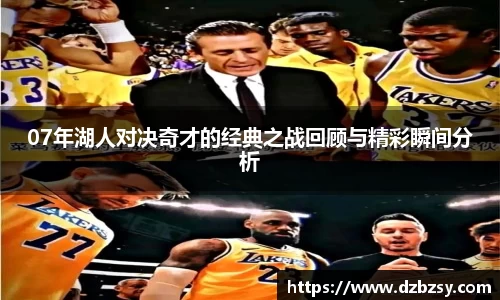 07年湖人对决奇才的经典之战回顾与精彩瞬间分析
