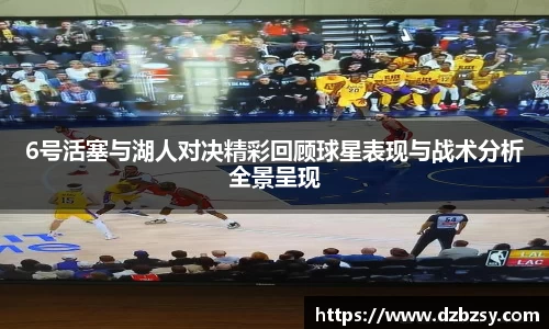 6号活塞与湖人对决精彩回顾球星表现与战术分析全景呈现