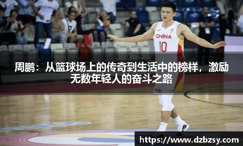 周鹏：从篮球场上的传奇到生活中的榜样，激励无数年轻人的奋斗之路