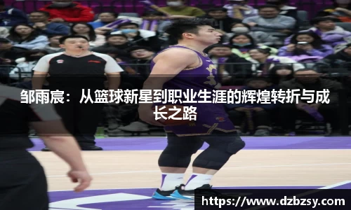 邹雨宸：从篮球新星到职业生涯的辉煌转折与成长之路